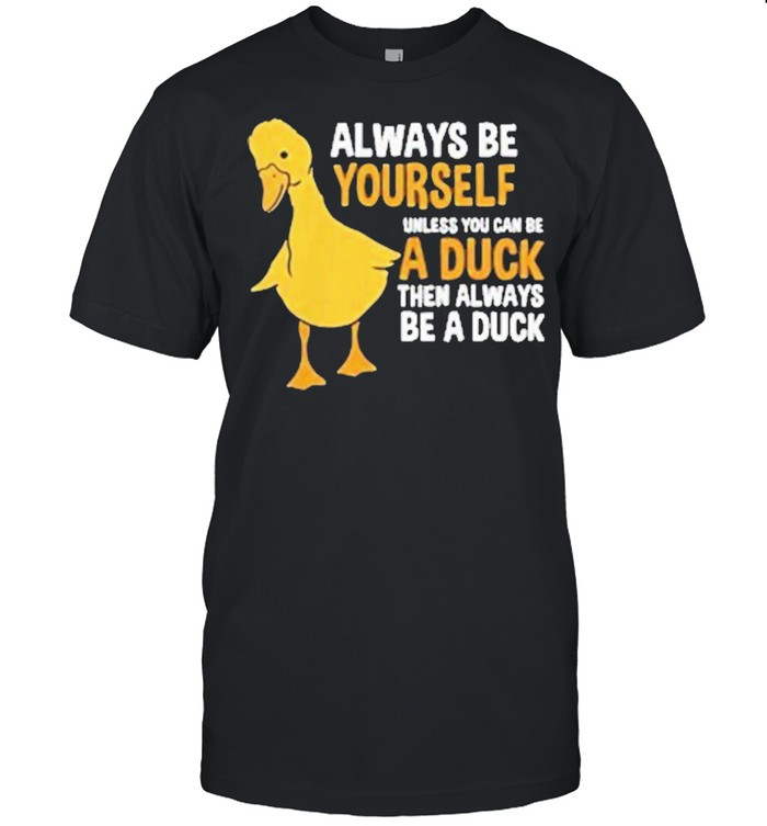Always be yourself unless you can be a duck for duck lover shirt