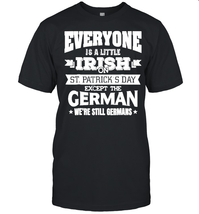 Everyone Is Little Irish On St. Patrick’s Day Except Germans Shirt