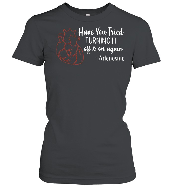 Have You Tried Turning It Off And On Again Adenosine Classic Women's T-shirt