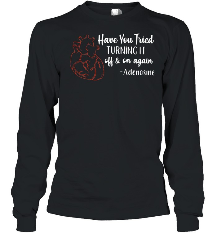 Have You Tried Turning It Off And On Again Adenosine Long Sleeved T-shirt