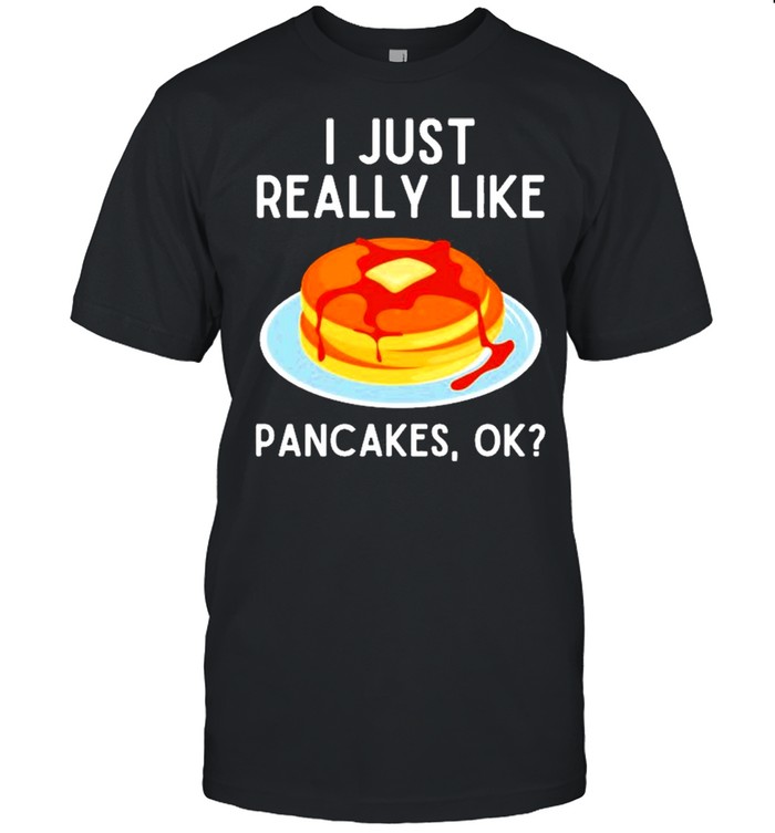 I Just Really Like Pancakes Ok Funny Pancake Lover Shirt