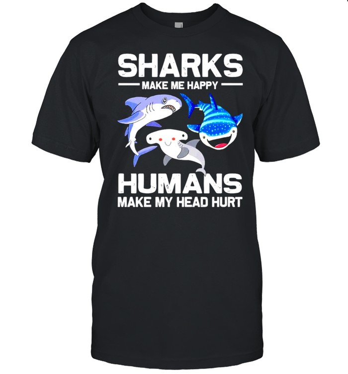 Sharks make me happy humans make my head hurt shirt