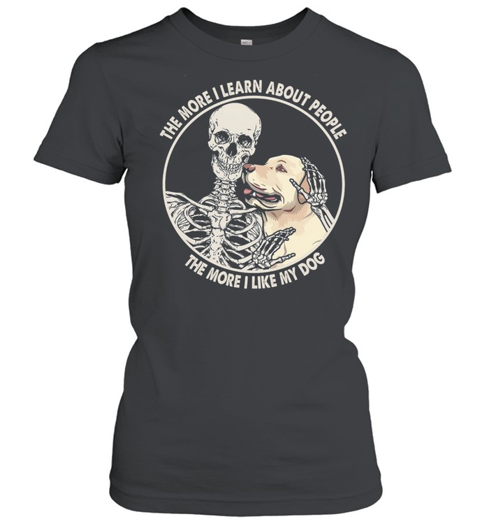Skeleton the more I learn about people the more I like my dog shirt Classic Women's T-shirt