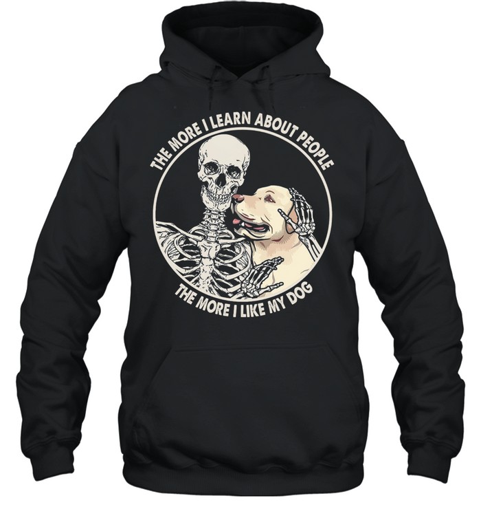 Skeleton the more I learn about people the more I like my dog shirt Unisex Hoodie