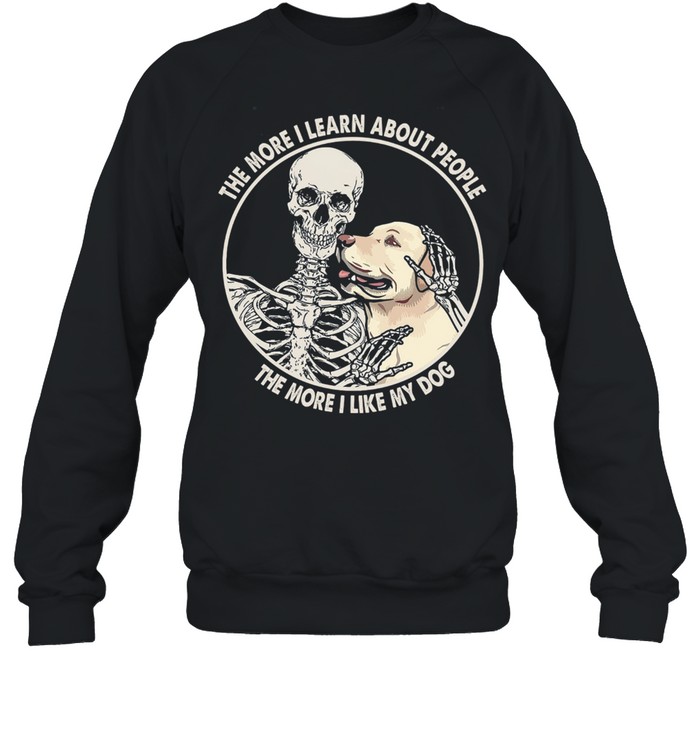 Skeleton the more I learn about people the more I like my dog shirt Unisex Sweatshirt