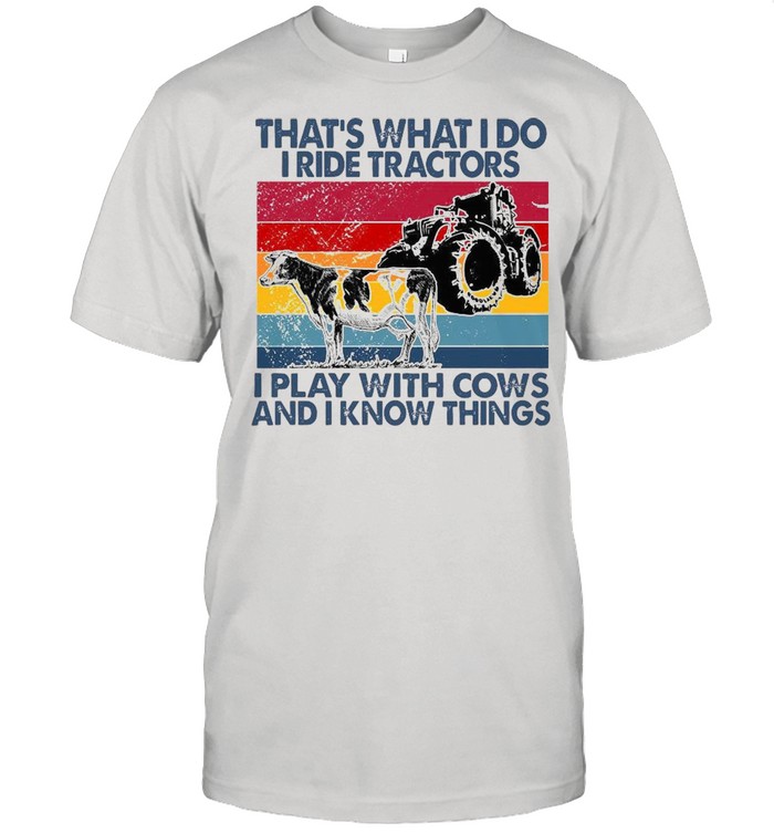 That’s What I Do I Ride Tractors I Play With Cows And I Know Things Vintage Shirt