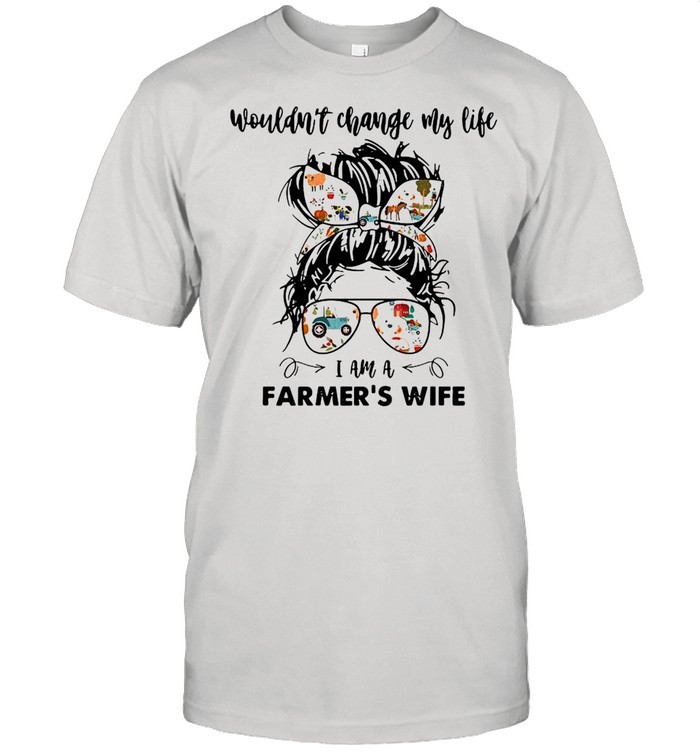 Wouldn’t Change My Life I Am A Farmer’s Wife Shirt