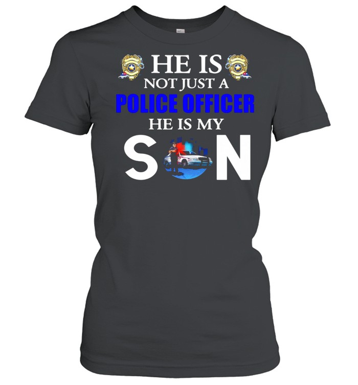 He Is Not Just A Police Officer He Is My Son Classic Women's T-shirt