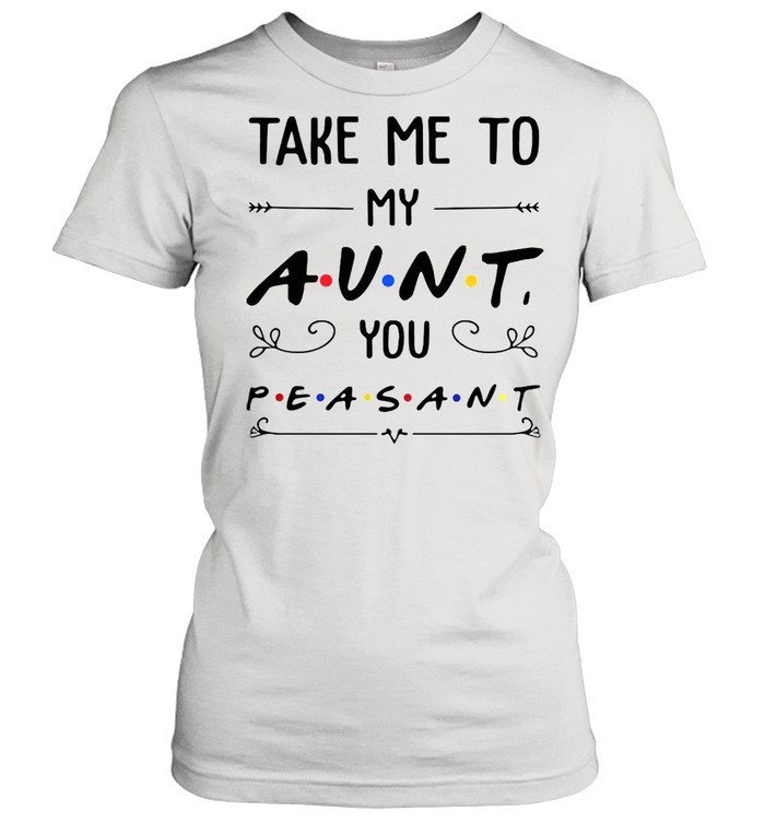 Take Me To My Aunt You Peasant T-shirt Classic Women's T-shirt