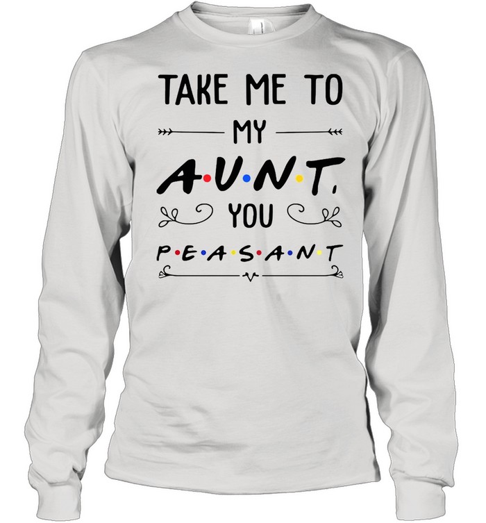 Take Me To My Aunt You Peasant T-shirt Long Sleeved T-shirt