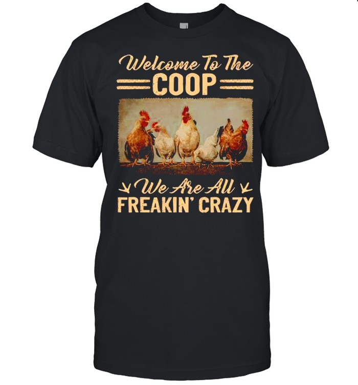 Welcome To The Coop We Are All Freakin Crazy shirt