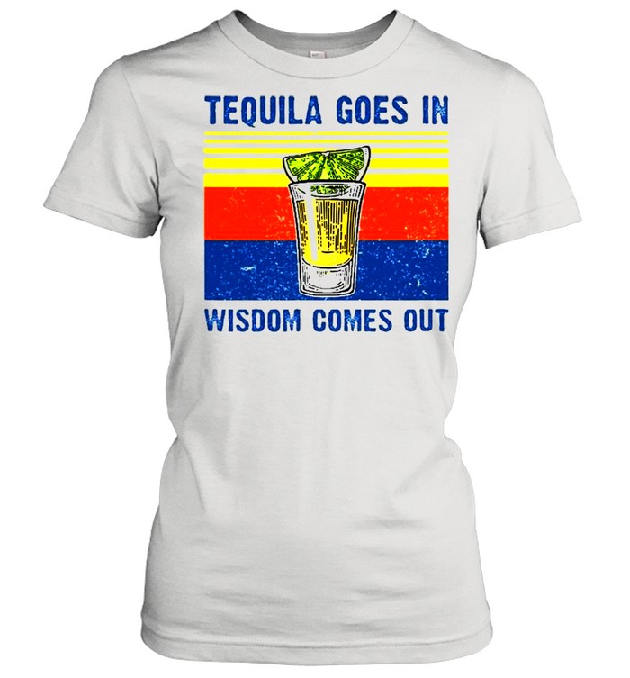 Tequila Goes In Wisdom Comes Out  Classic Women's T-shirt
