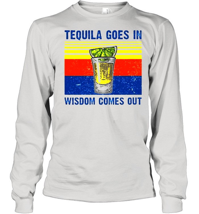 Tequila Goes In Wisdom Comes Out  Long Sleeved T-shirt