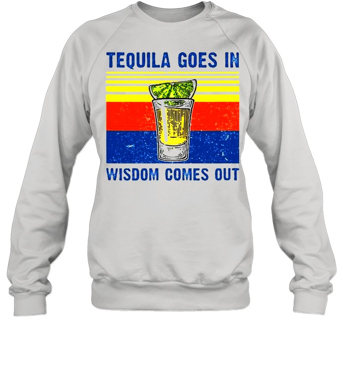 Tequila Goes In Wisdom Comes Out  Unisex Sweatshirt