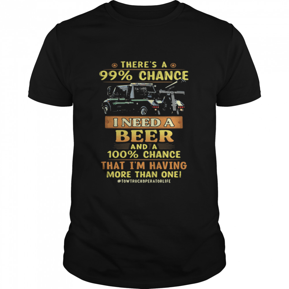 There’s a 99 percent chance I need a beer and a 100 percent that I’m having more than one shirt