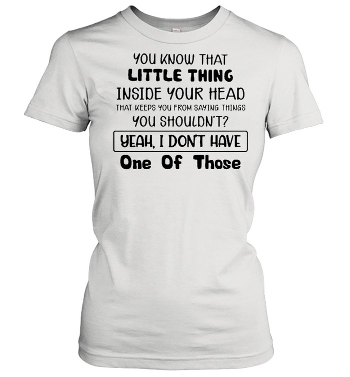 You Know That Little Thing Inside Your Head That Keeps You From Saying Things You Shouldn’t Yeah I Don’t Have One Of Those  Classic Women's T-shirt
