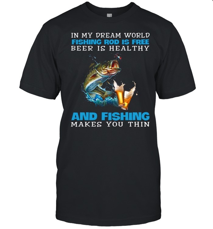 In My Dream World Fishing Rod Is Free Beer Is Healthy And Fishing Makes You Thin shirt Classic Men's T-shirt