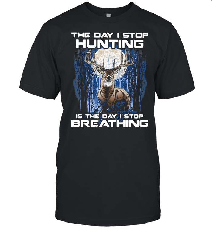 The Day I Stop Hunting Is The Day I Stop Breathing Shirt