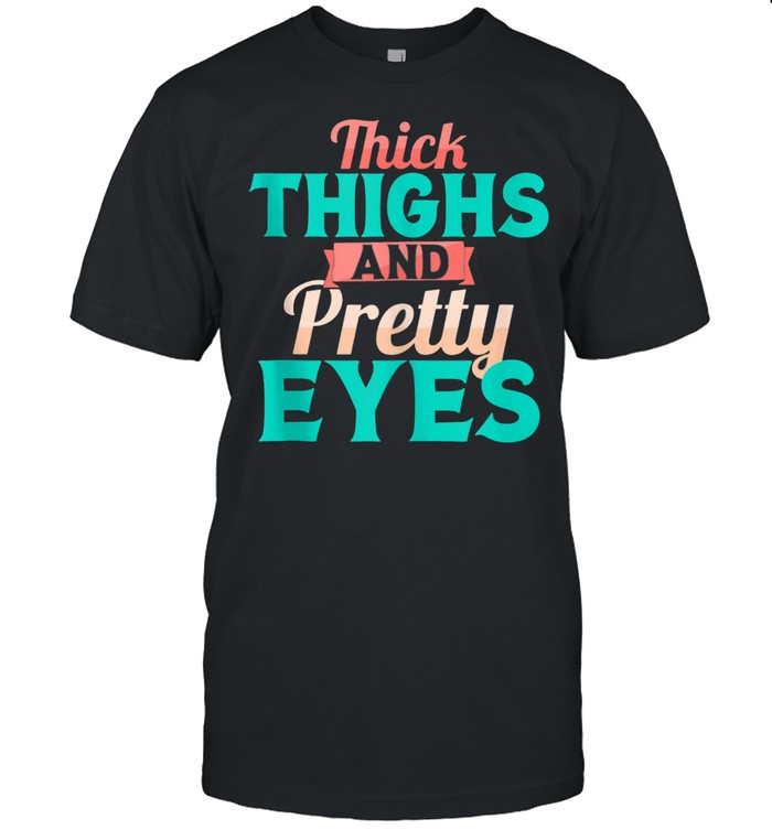 Thick Thighs and Pretty Eyes shirt
