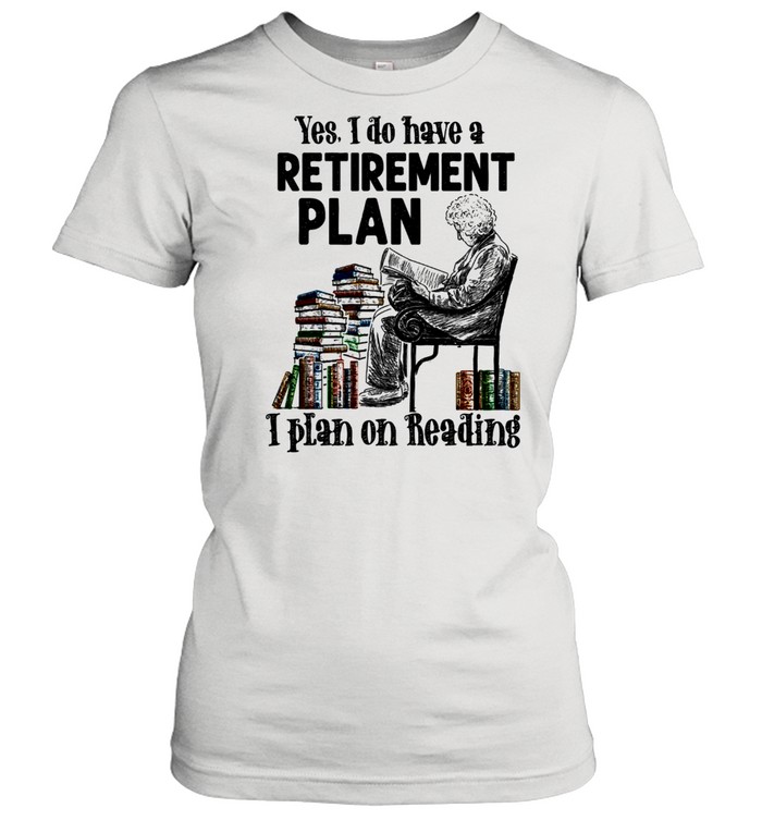 Yes I Do Have A Retirement Plan I Plan On Reading shirt Classic Women's T-shirt