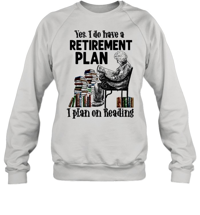 Yes I Do Have A Retirement Plan I Plan On Reading shirt Unisex Sweatshirt