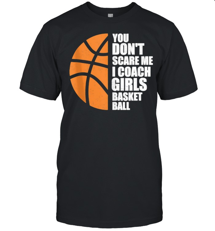 You Don't Scare Me I Coach Girls Basketball shirt