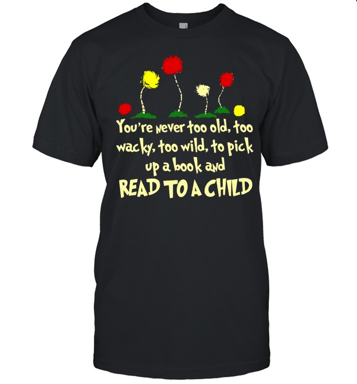 You’re Never Too Old Too Wacky Too Wild To Pick Up A Book And Read To A Child Shirt