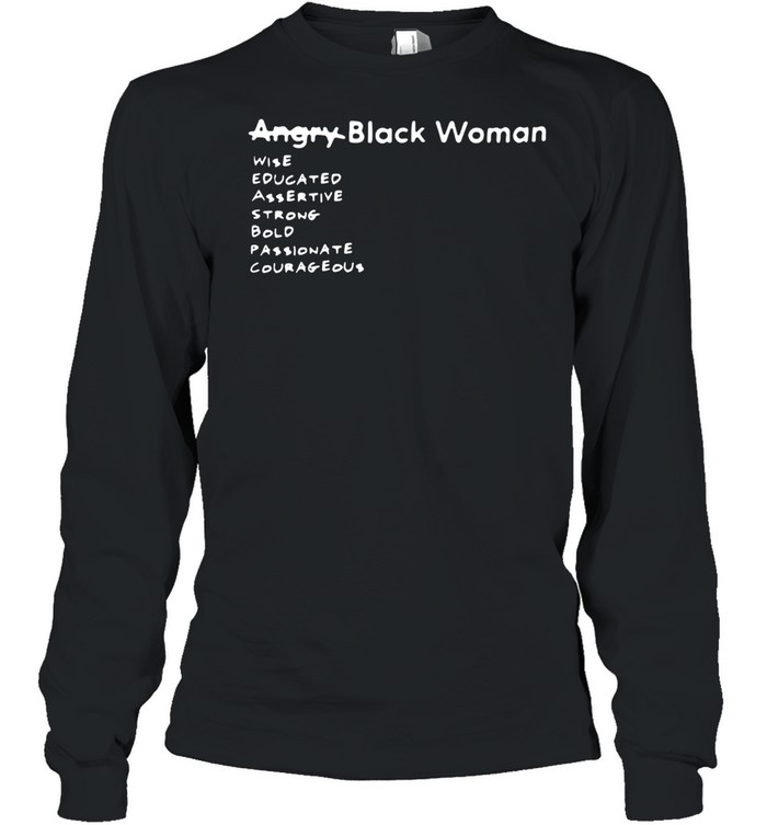 Angry Black Woman Wise Educated Assertive Strong Bold Passionate Courageous shirt Long Sleeved T-shirt