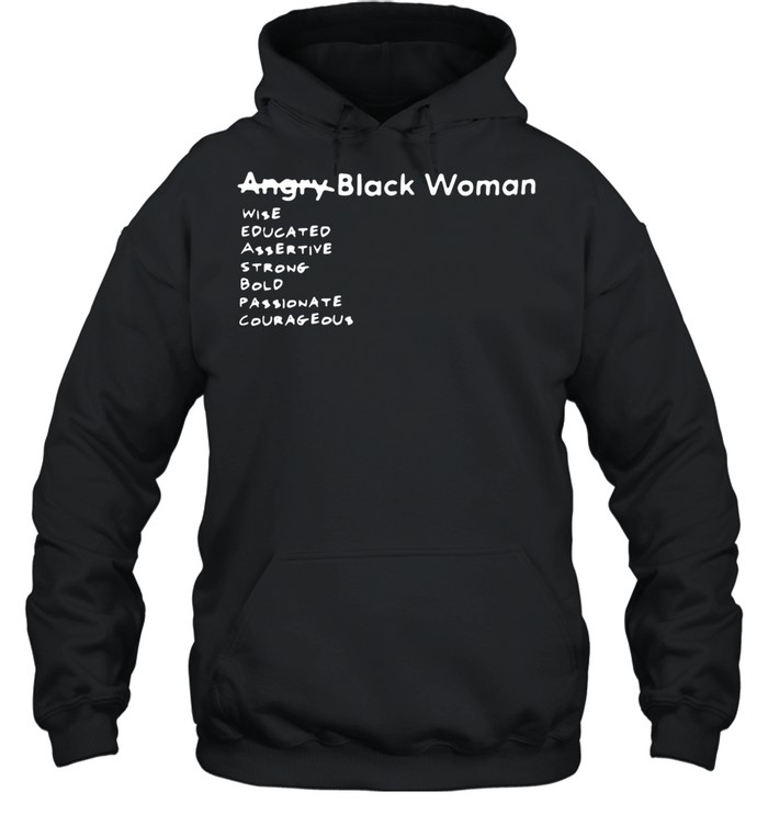 Angry Black Woman Wise Educated Assertive Strong Bold Passionate Courageous shirt Unisex Hoodie
