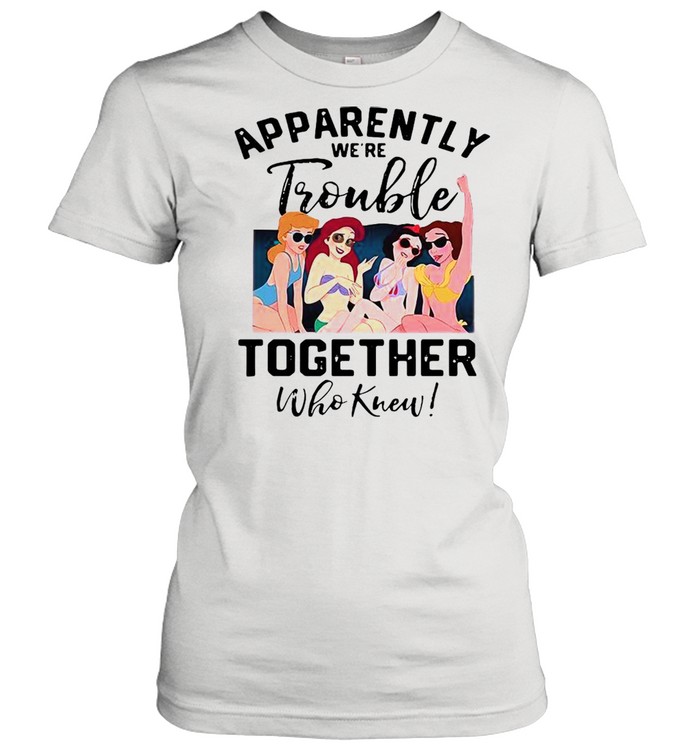 Apparently We’re Trouble Together Who Knew Classic Women's T-shirt