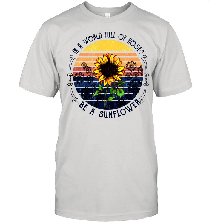 In A World Full Of Roses Be A Sunflower Vintage T-shirt