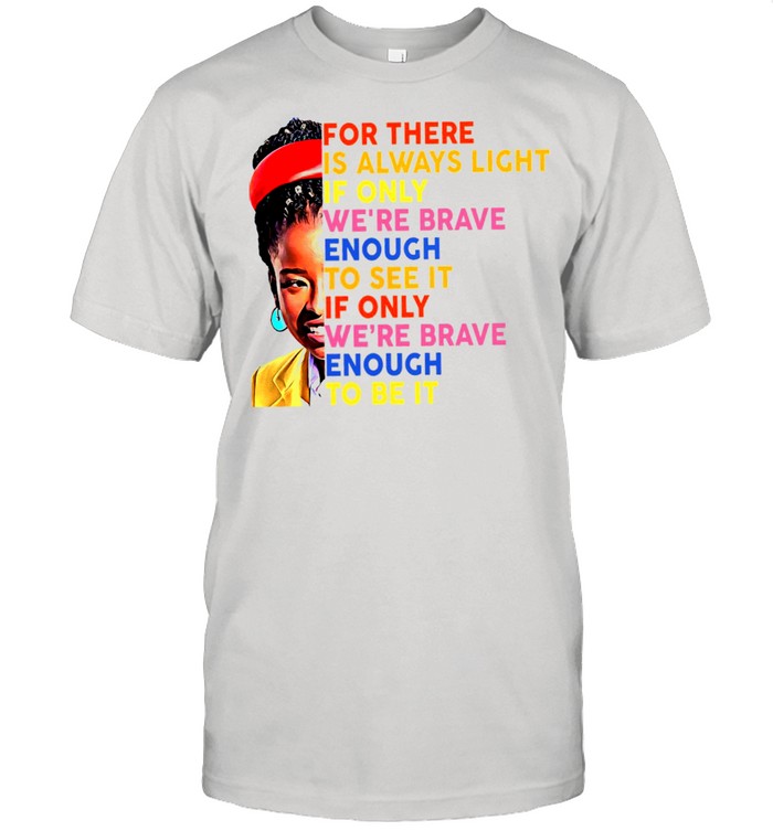 For There Is Always Light If Only Were Brave Enough To See It Were Brave To Be It shirt