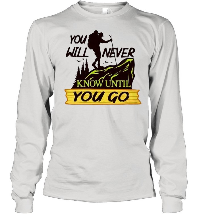 Hiking You Will Never Know Until You Go shirt Long Sleeved T-shirt