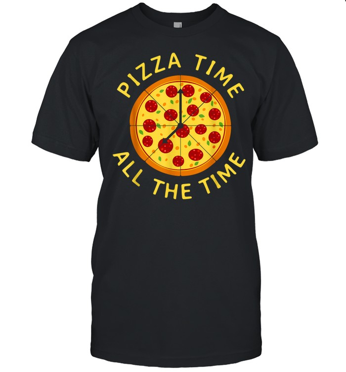 Pizza Time All the Time Pizza Pizzeria Foodie shirt