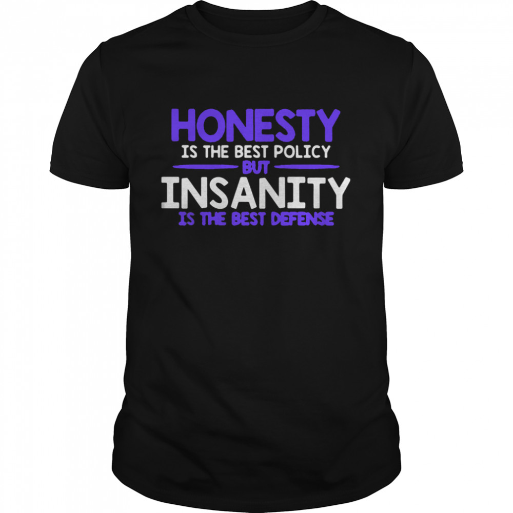 Honesty Is The Best Policy But Insanity Is The Best Defense Shirt
