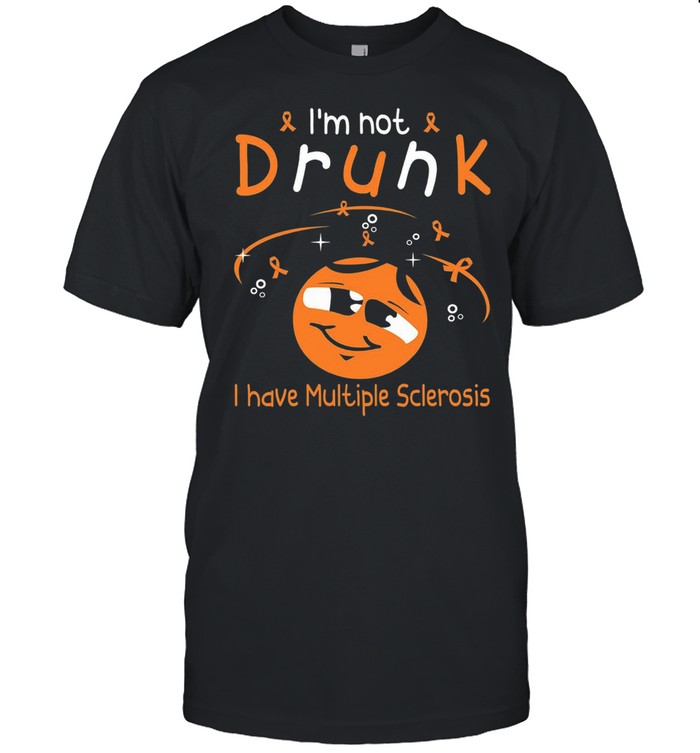 Im Not Drunk I Have Multiple Sclerosis shirt