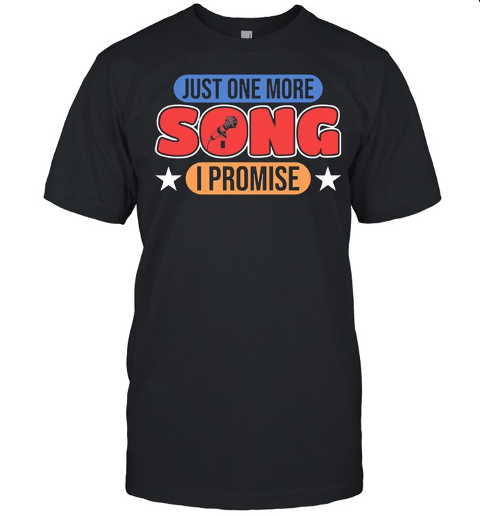 Just one more song I promise shirt