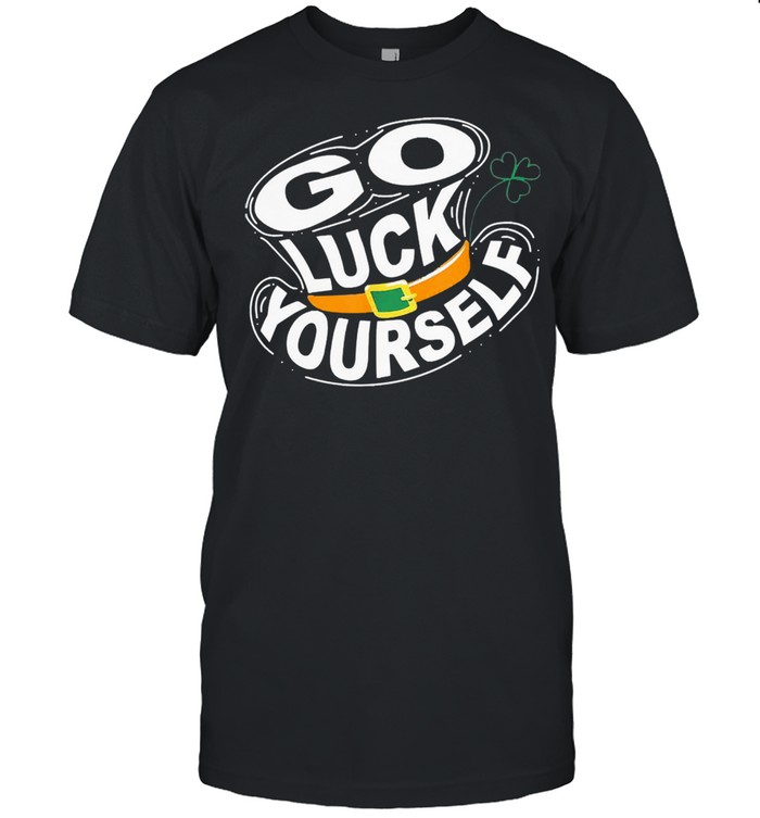 St patricks day go luck yourself shirt