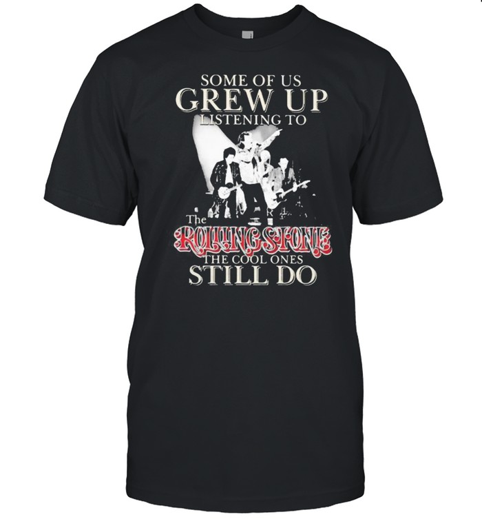 Some Of Us Grew Up Listening To The Rolling Stone The Cool Ones Still Do Shirt