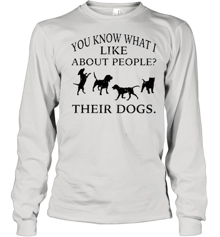 You know what i like about people their dogs shirt Long Sleeved T-shirt
