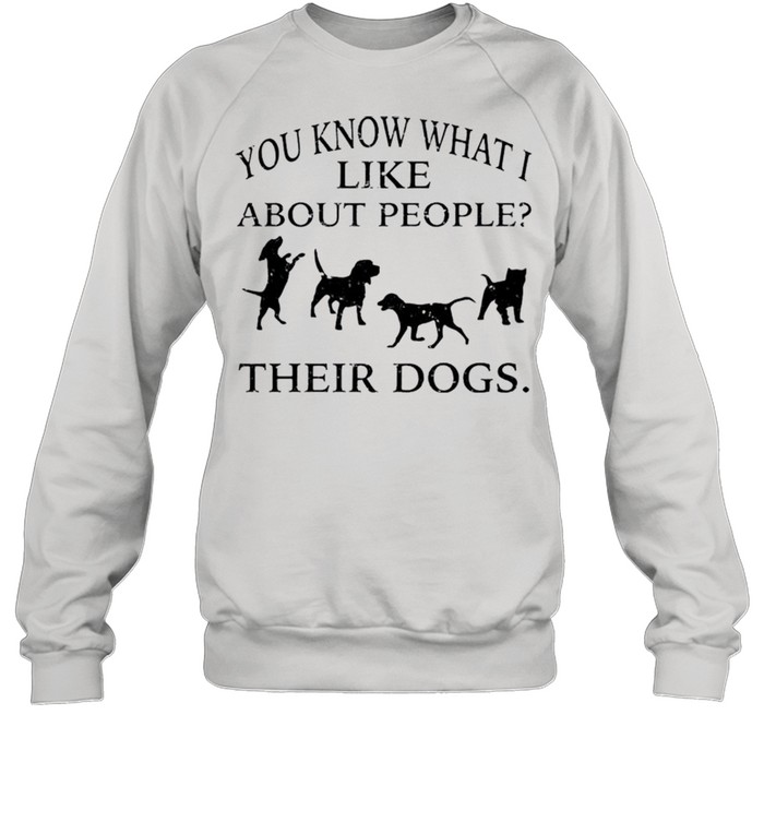 You know what i like about people their dogs shirt Unisex Sweatshirt