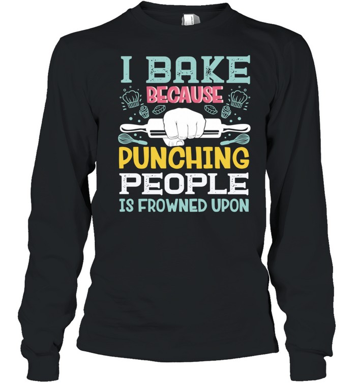 I Bake Because Punching People Is Frowned Upon Baking Baker shirt Long Sleeved T-shirt