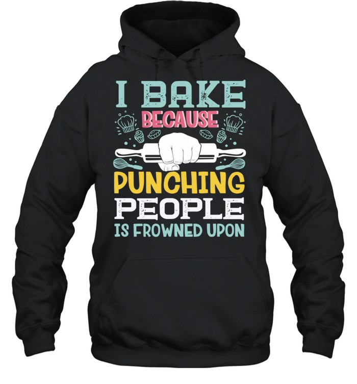 I Bake Because Punching People Is Frowned Upon Baking Baker shirt Unisex Hoodie