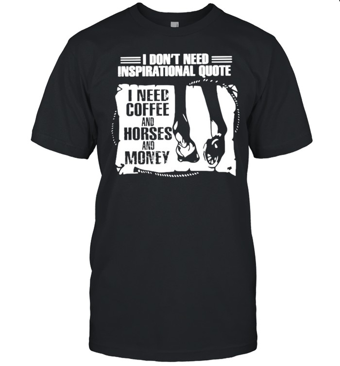 I dont need inspirational quote I need coffee and horses and money shirt Classic Men's T-shirt