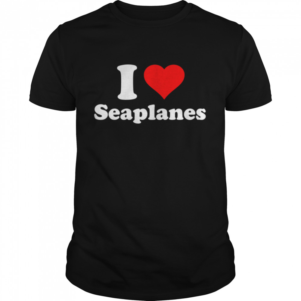 I Love Seaplanes shirt
