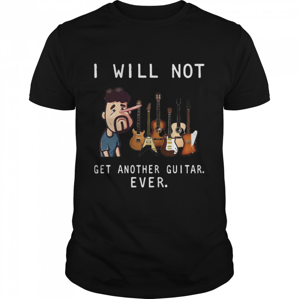 I Will Not Get Another Guitar Ever T-shirt