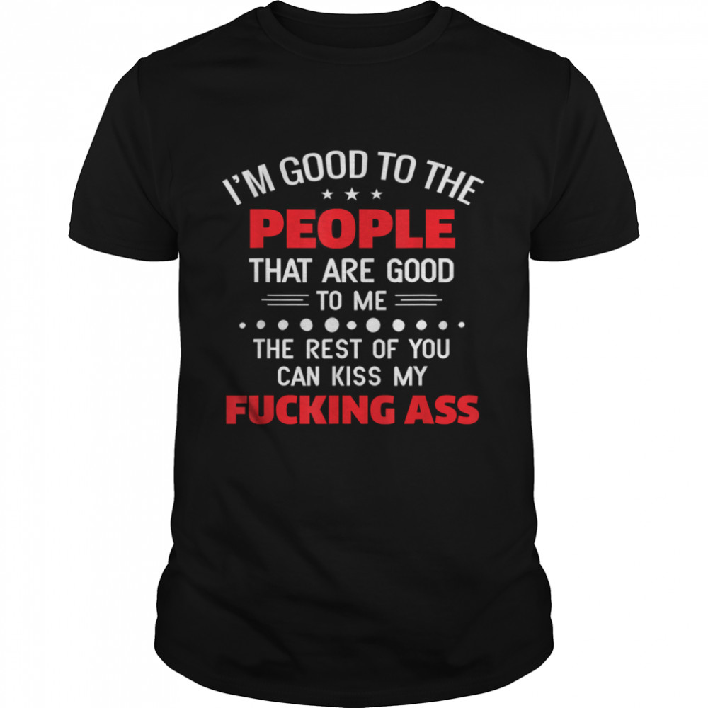 Im good to the people that are good to me the rest of you shirt Classic Men's T-shirt