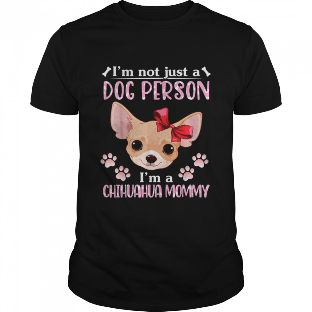 I'm Not Just A Dog Person I'm A Chihuahua Dog Mommy Mother shirt