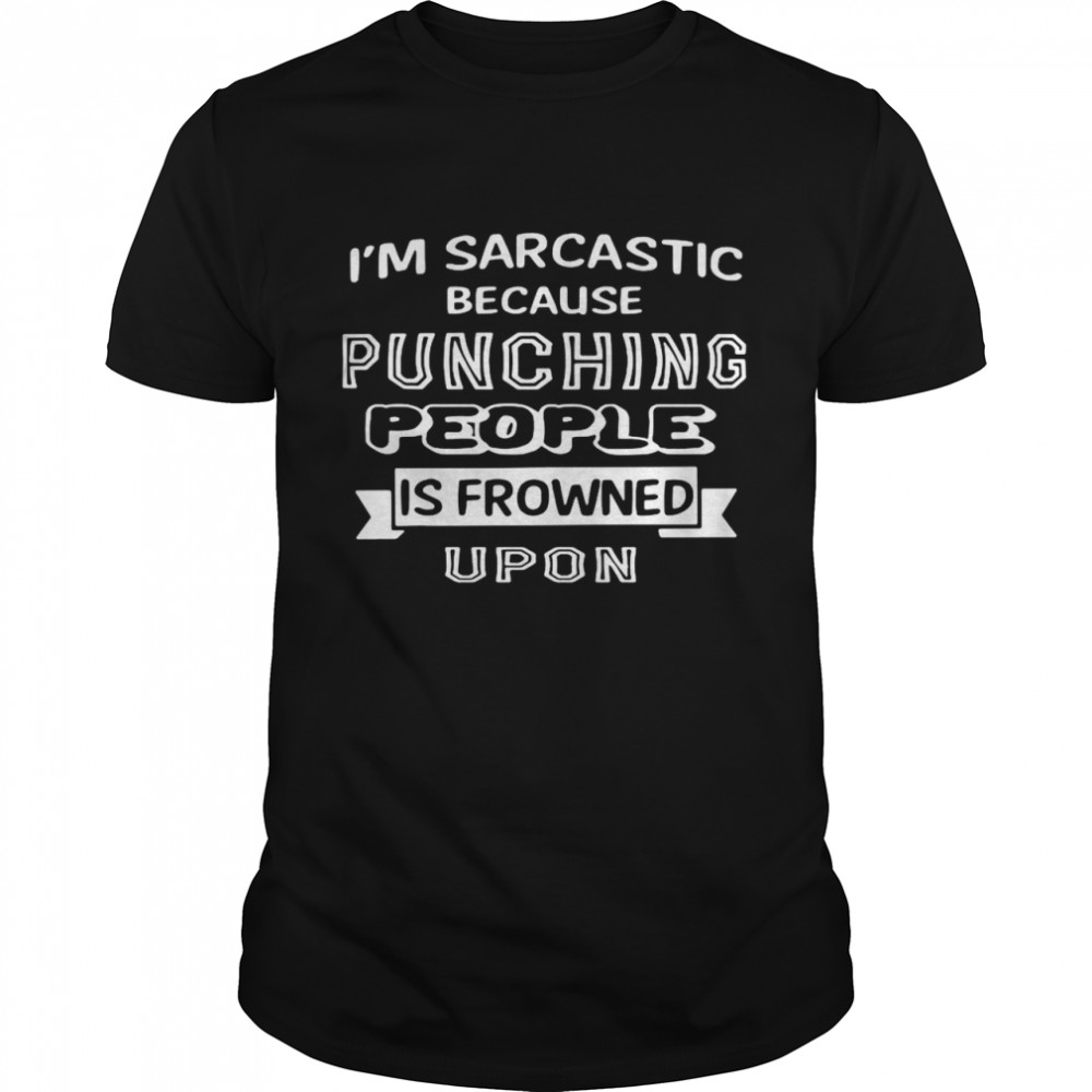 I’m Sarcastic Because Punching People Is Frowned Upon T-shirt