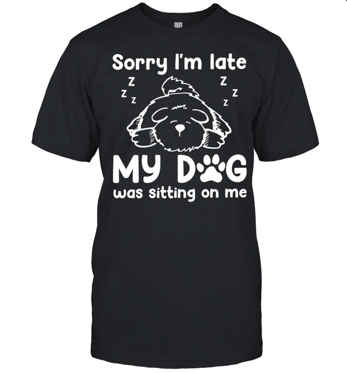 Sorry Im late my dog was sitting on me shirt